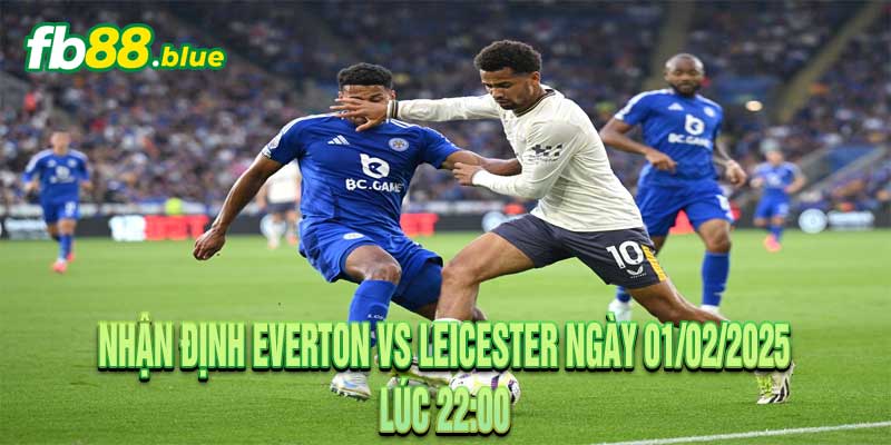 Nhận định Everton vs Leicester Ngày 01/02/2025