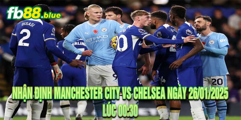 Nhận định Manchester City vs Chelsea Ngày 26/01/2025