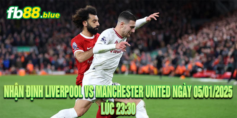 Nhận định Liverpool vs Manchester United: Đại Chiến 05/01/2024