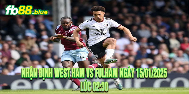 Nhận định West Ham vs Fulham Ngày 15/01/2025