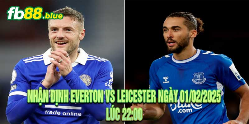 Nhận định Everton vs Leicester Ngày 01/02/2025