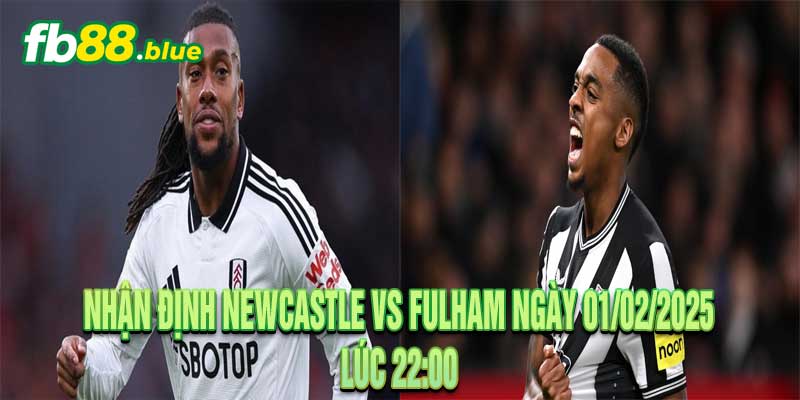 Nhận định Newcastle vs Fulham Ngày 01/02/2025