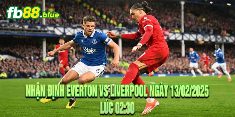 Nhận định Everton vs Liverpool Ngày 13/02/2025