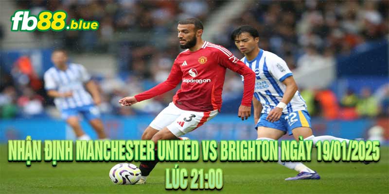 NHẬN ĐỊNH MANCHESTER UNITED VS BRIGHTON Ngày 19/01/2025