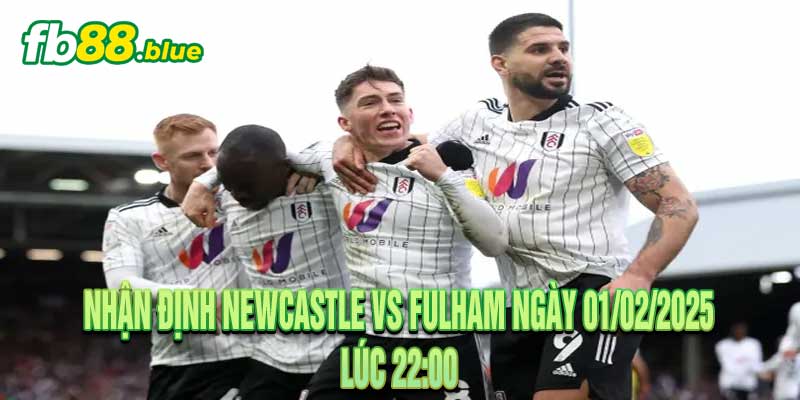 Nhận định Newcastle vs Fulham Ngày 01/02/2025