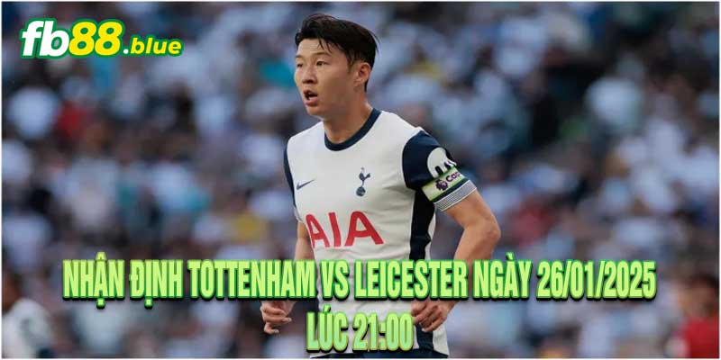 Nhận định Tottenham vs Leicester Ngày 26/01/2025