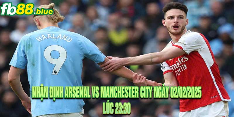 Nhận định Arsenal vs Manchester City Ngày 02/02/2025