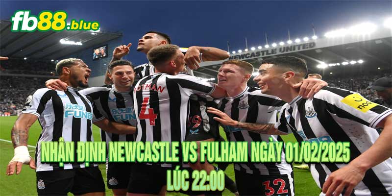 Nhận định Newcastle vs Fulham Ngày 01/02/2025