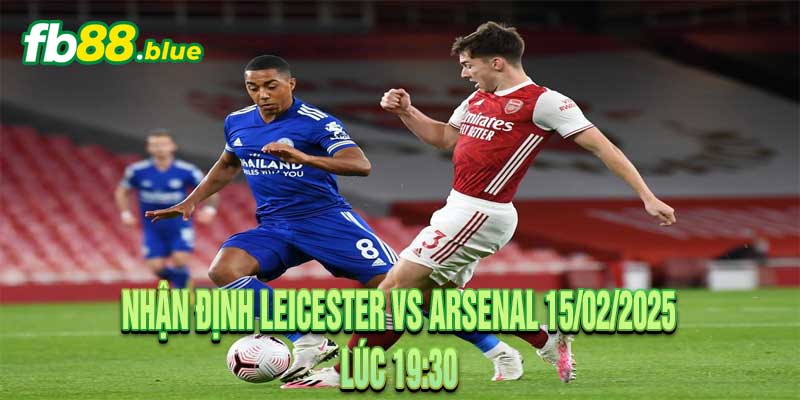 Nhận định Leicester vs Arsenal 15/02/2025