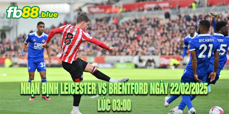 Nhận Định Leicester vs Brentford Ngày 22/02/2025