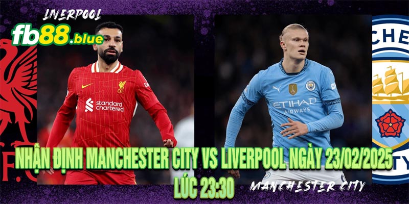 Nhận định Manchester City vs Liverpool Ngày 23/02/2025