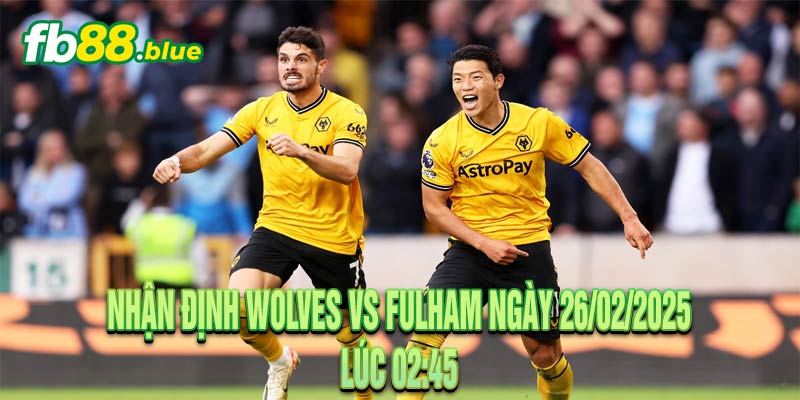 Nhận định Wolves vs Fulham Ngày 26/02/2025