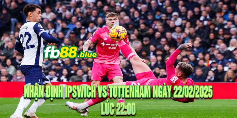 Nhận định Ipswich vs Tottenham Ngày 22/02/2025