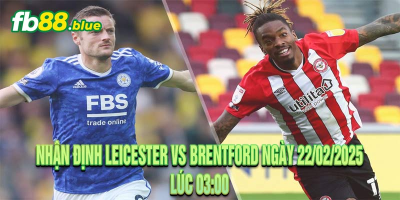 Nhận Định Leicester vs Brentford Ngày 22/02/2025