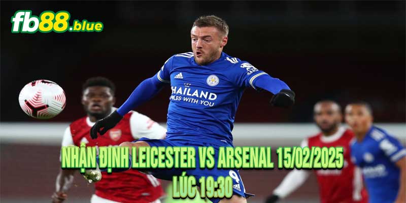 Nhận định Leicester vs Arsenal 15/02/2025