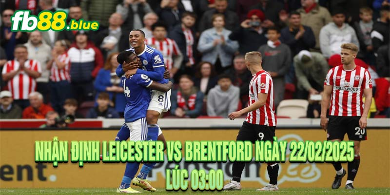 Nhận Định Leicester vs Brentford Ngày 22/02/2025