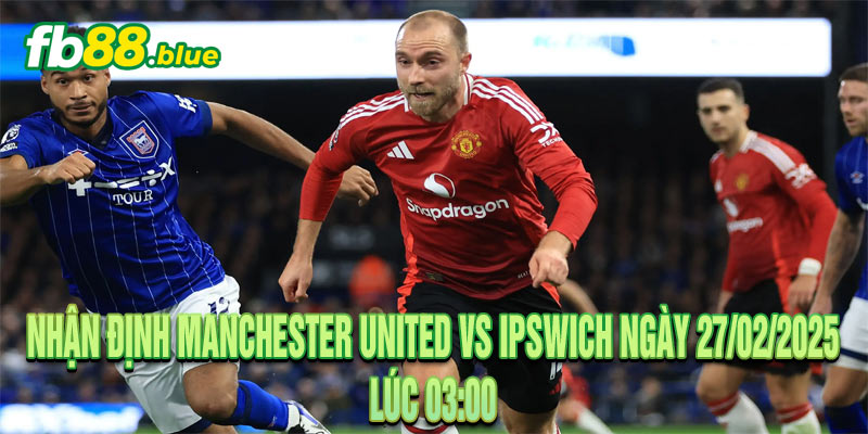 Nhận định Manchester United vs Ipswich Ngày 27/02/2025