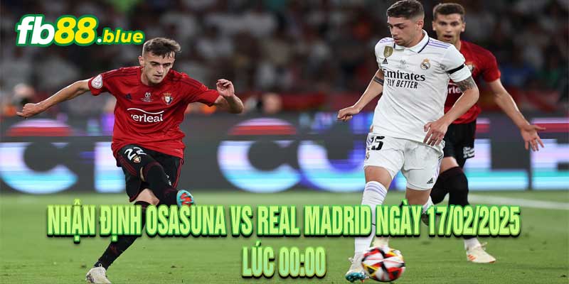 Nhận định Osasuna vs Real Madrid Ngày 17/02/2025