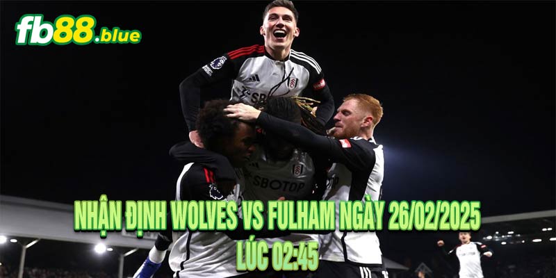 Nhận định Wolves vs Fulham Ngày 26/02/2025