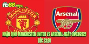 Nhận Định Manchester United vs Arsenal Ngày 09/03/2025