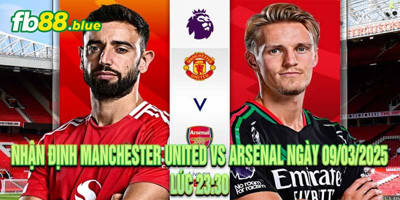 Nhận Định Manchester United vs Arsenal Ngày 09/03/2025