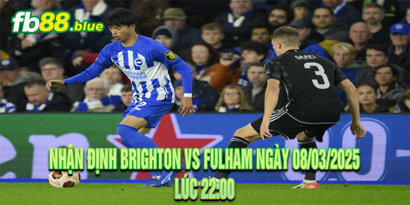 Nhận Định Brighton vs Fulham Ngày 08/03/2025