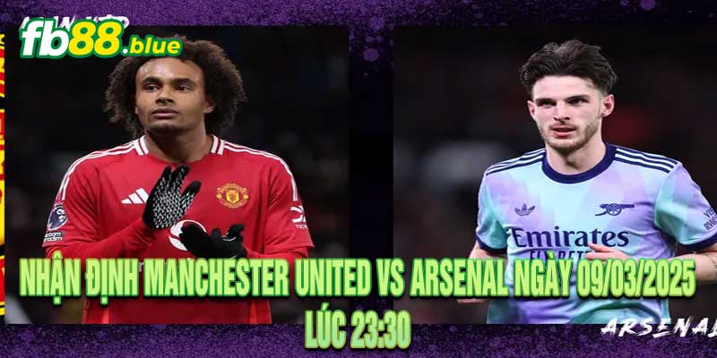 Nhận Định Manchester United vs Arsenal Ngày 09/03/2025