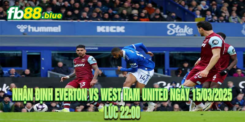 Nhận định Everton vs West Ham United Ngày 15/03/2025