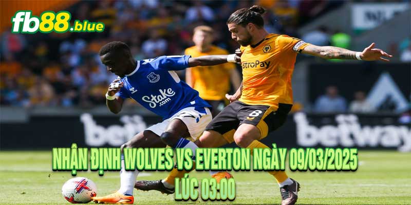 Nhận định Wolves vs Everton Ngày 09/03/2025