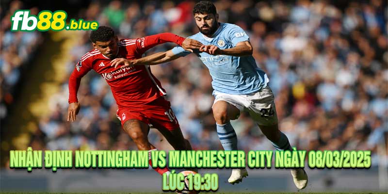 Nhận định Nottingham vs Manchester City Ngày 08/03/2025