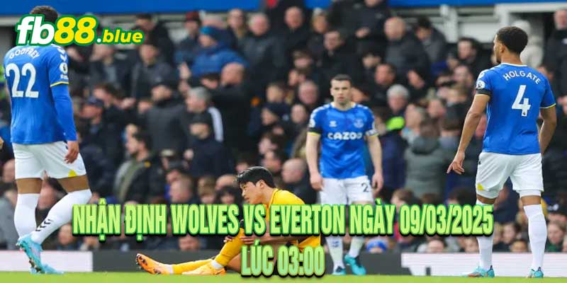 Nhận định Wolves vs Everton Ngày 09/03/2025